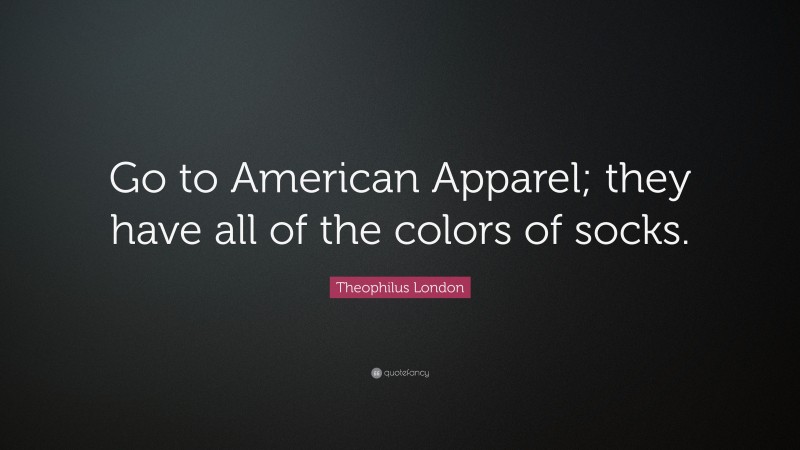 Theophilus London Quote: “Go to American Apparel; they have all of the colors of socks.”