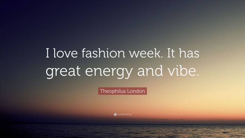 Theophilus London Quote: “I love fashion week. It has great energy and vibe.”