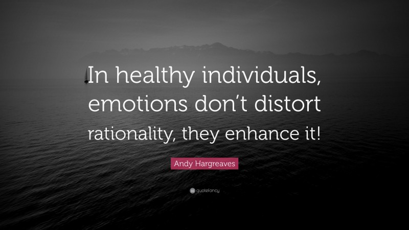 Andy Hargreaves Quote: “In healthy individuals, emotions don’t distort rationality, they enhance it!”