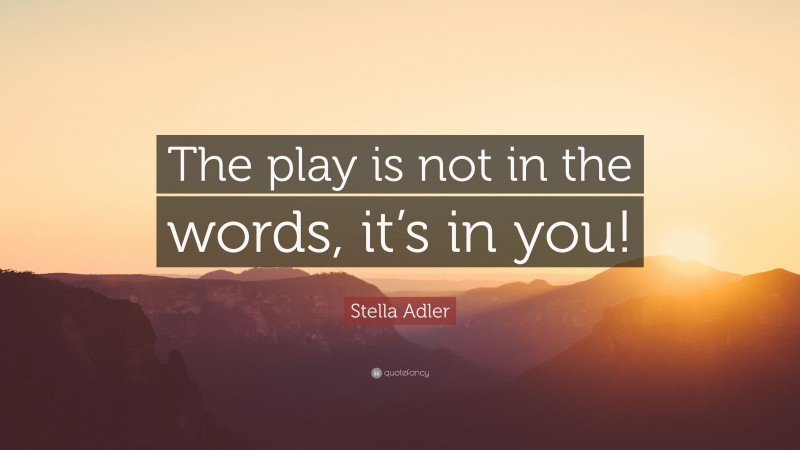 Stella Adler Quote: “The play is not in the words, it’s in you!”