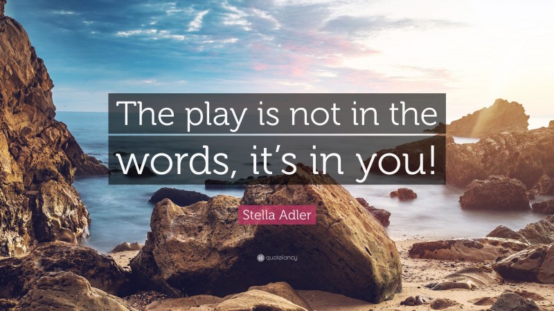 Stella Adler Quote: “The play is not in the words, it’s in you!”