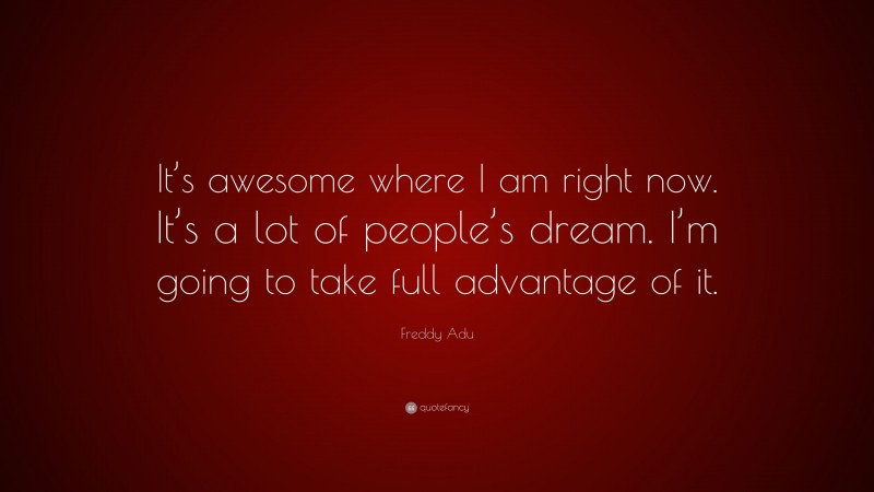 Freddy Adu Quote: “It’s awesome where I am right now. It’s a lot of people’s dream. I’m going to take full advantage of it.”