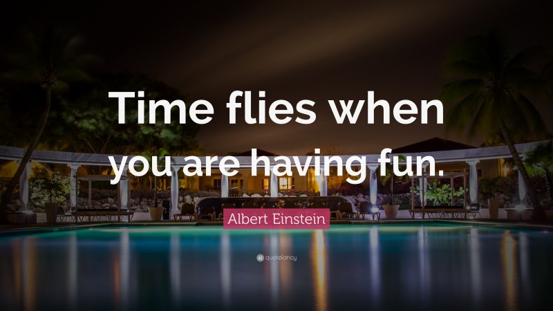 Albert Einstein Quote: “Time flies when you are having fun.”