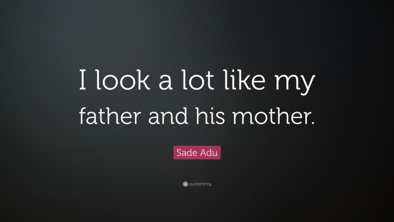 Sade Adu Quote: “I look a lot like my father and his mother.”