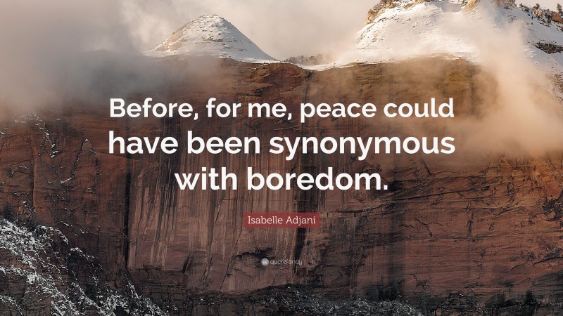 Isabelle Adjani Quote: “Before, for me, peace could have been synonymous with boredom.”