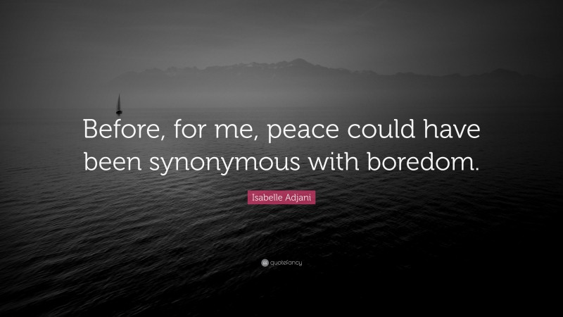 Isabelle Adjani Quote: “Before, for me, peace could have been synonymous with boredom.”