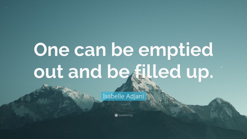 Isabelle Adjani Quote: “One can be emptied out and be filled up.”