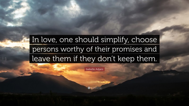 Isabelle Adjani Quote: “In love, one should simplify, choose persons worthy of their promises and leave them if they don’t keep them.”