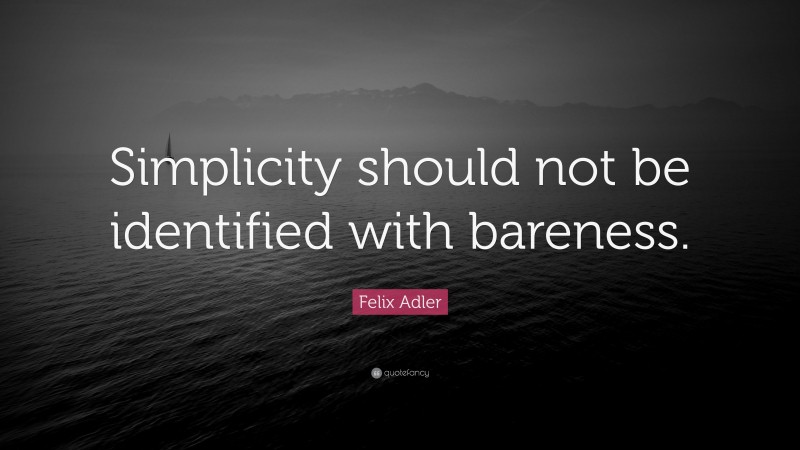 Felix Adler Quote: “Simplicity should not be identified with bareness.”