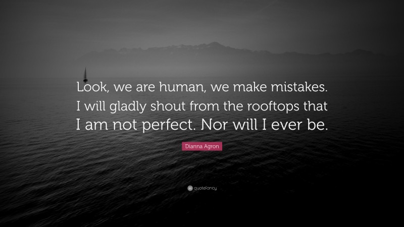 Dianna Agron Quote: “Look, we are human, we make mistakes. I will gladly shout from the rooftops that I am not perfect. Nor will I ever be.”