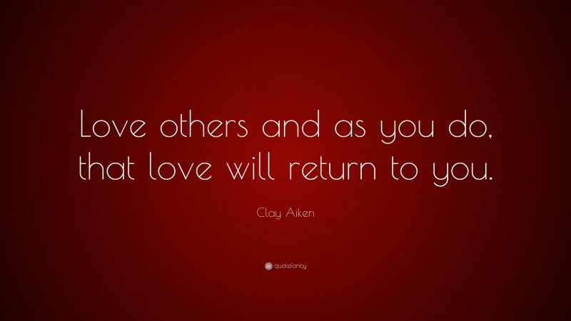 Clay Aiken Quote: “Love others and as you do, that love will return to you.”