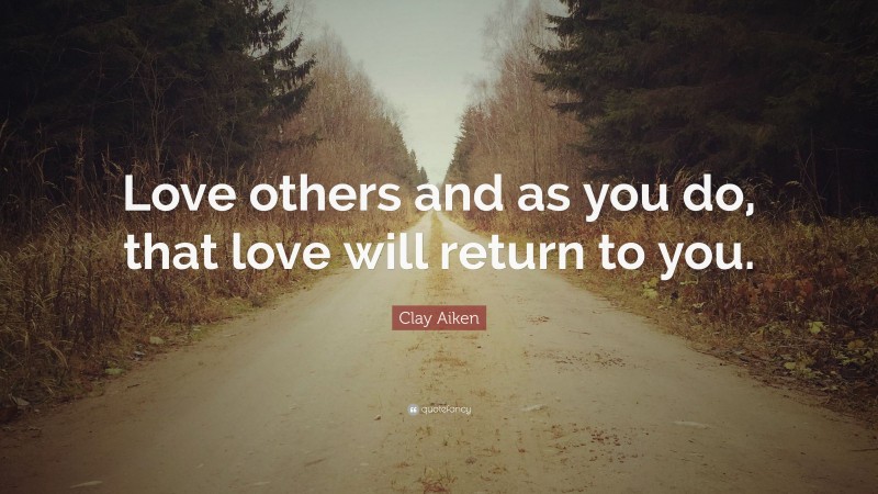 Clay Aiken Quote: “Love others and as you do, that love will return to you.”