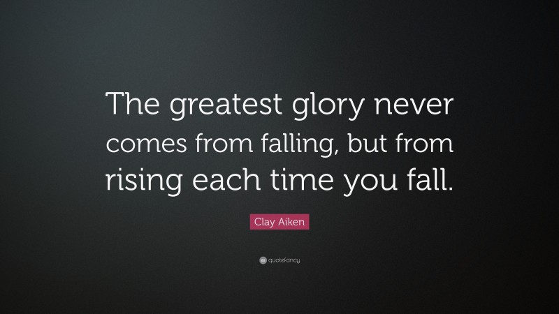 Clay Aiken Quote: “The greatest glory never comes from falling, but from rising each time you fall.”
