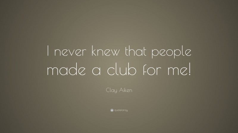 Clay Aiken Quote: “I never knew that people made a club for me!”