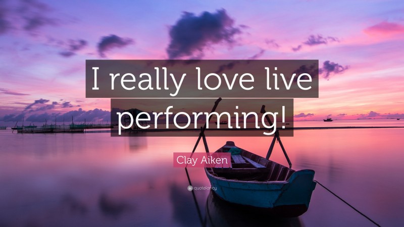 Clay Aiken Quote: “I really love live performing!”