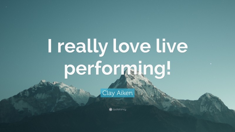 Clay Aiken Quote: “I really love live performing!”