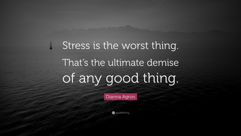 Dianna Agron Quote: “Stress is the worst thing. That’s the ultimate demise of any good thing.”