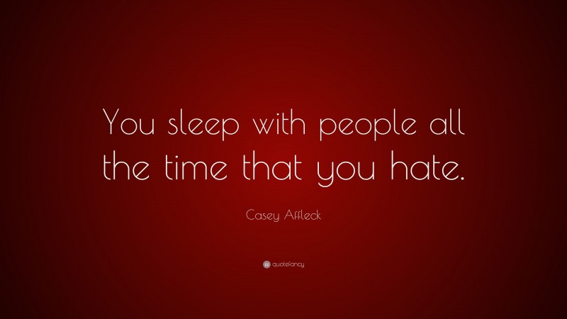 Casey Affleck Quote: “You sleep with people all the time that you hate.”