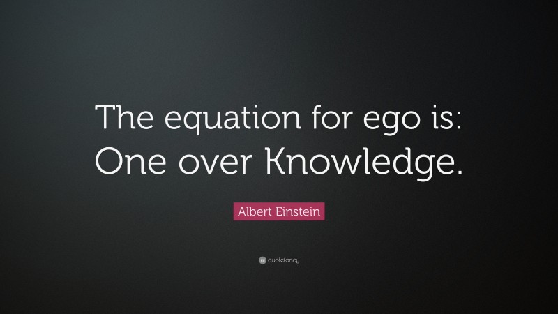 Albert Einstein Quote: “The equation for ego is: One over Knowledge.”