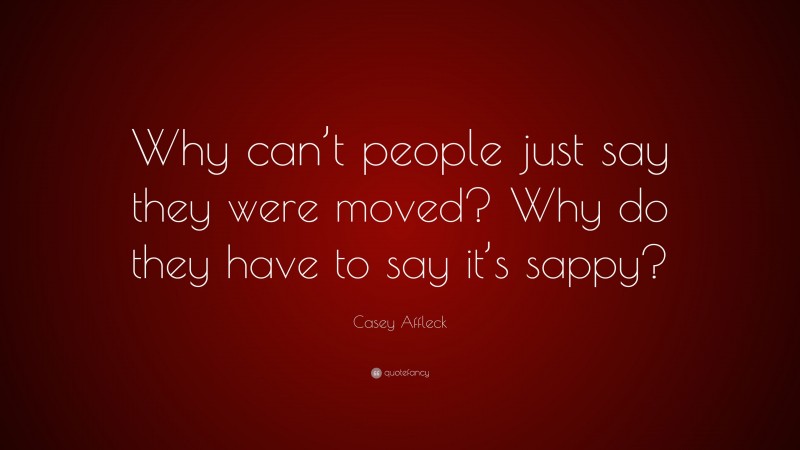 Casey Affleck Quote: “Why can’t people just say they were moved? Why do they have to say it’s sappy?”