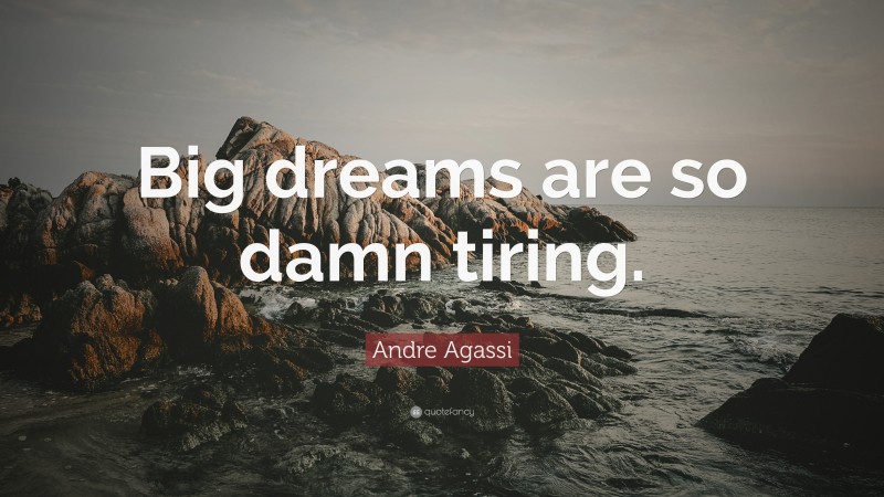 Andre Agassi Quote: “Big dreams are so damn tiring.”