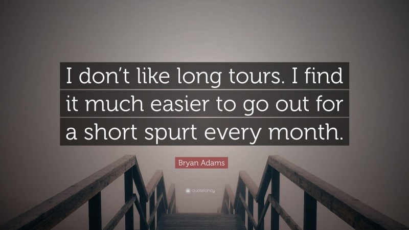 Bryan Adams Quote: “I don’t like long tours. I find it much easier to go out for a short spurt every month.”