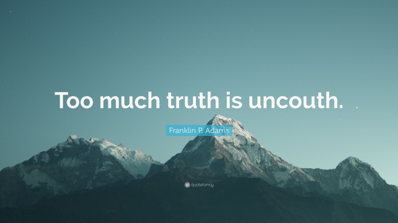 Franklin P. Adams Quote: “Too much truth is uncouth.”