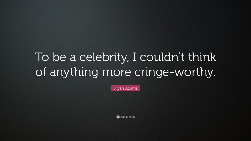 Bryan Adams Quote: “To be a celebrity, I couldn’t think of anything more cringe-worthy.”