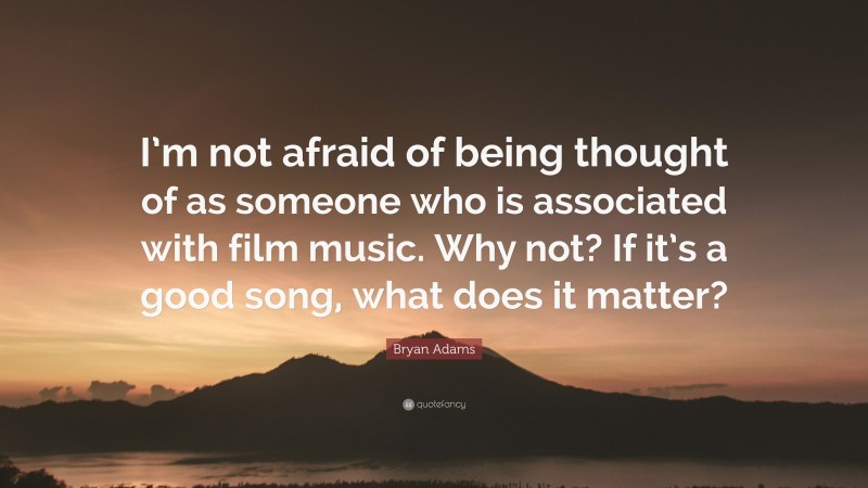 Bryan Adams Quote: “I’m not afraid of being thought of as someone who is associated with film music. Why not? If it’s a good song, what does it matter?”