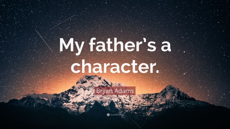 Bryan Adams Quote: “My father’s a character.”