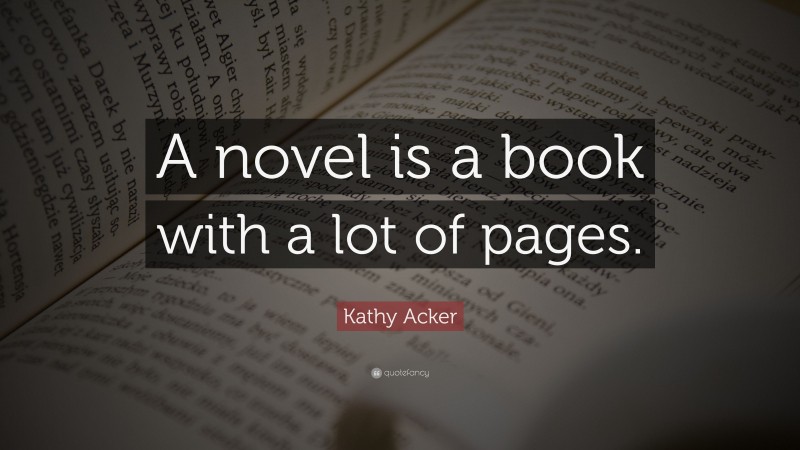 Kathy Acker Quote: “A novel is a book with a lot of pages.”