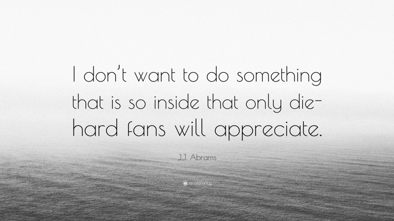 J.J. Abrams Quote: “I don’t want to do something that is so inside that only die-hard fans will appreciate.”