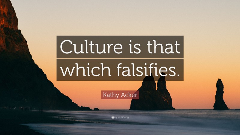Kathy Acker Quote: “Culture is that which falsifies.”