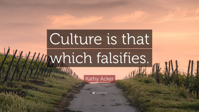 Kathy Acker Quote: “Culture is that which falsifies.”