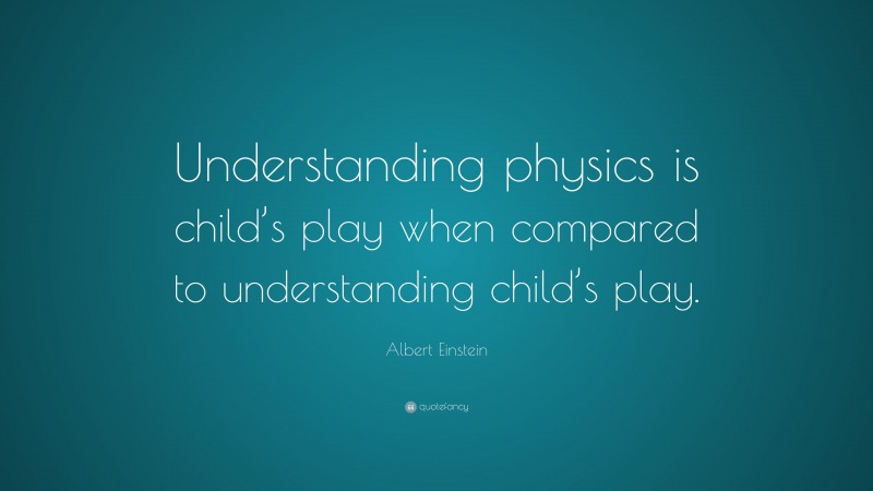 Albert Einstein Quote: “Understanding physics is child’s play when compared to understanding child’s play.”