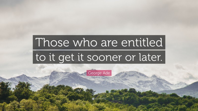 George Ade Quote: “Those who are entitled to it get it sooner or later.”