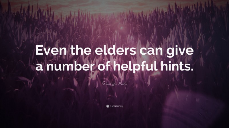 George Ade Quote: “Even the elders can give a number of helpful hints.”