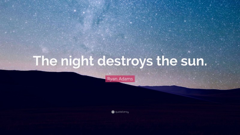 Ryan Adams Quote: “The night destroys the sun.”