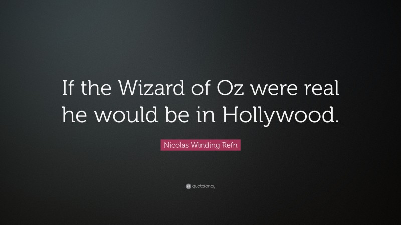 Nicolas Winding Refn Quote: “If the Wizard of Oz were real he would be in Hollywood.”