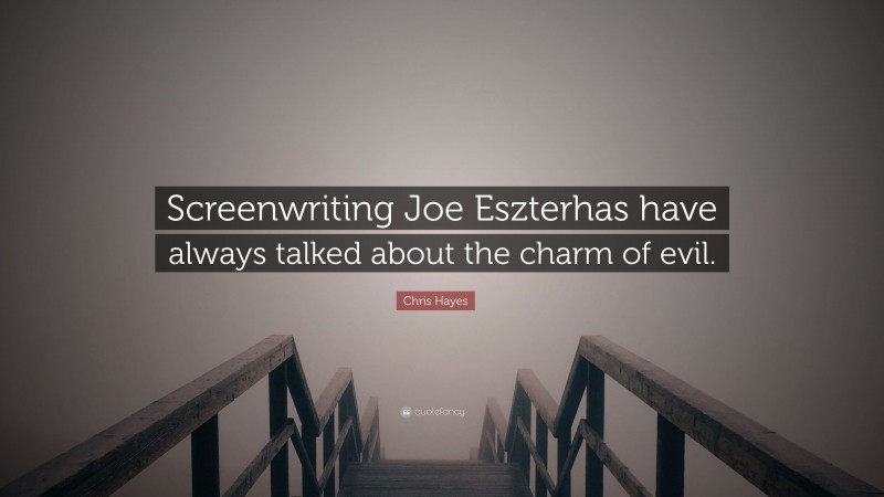 Chris Hayes Quote: “Screenwriting Joe Eszterhas have always talked about the charm of evil.”