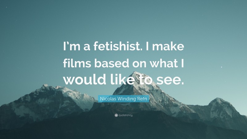 Nicolas Winding Refn Quote: “I’m a fetishist. I make films based on what I would like to see.”