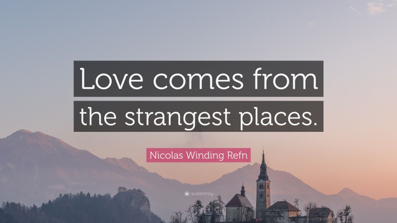 Nicolas Winding Refn Quote: “Love comes from the strangest places.”