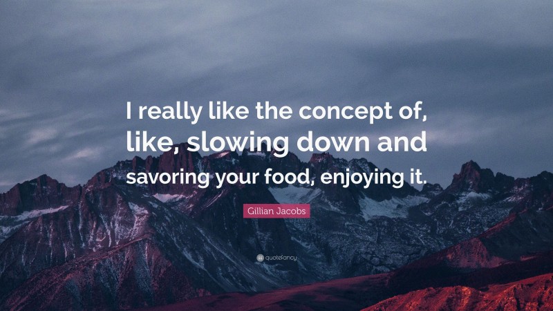 Gillian Jacobs Quote: “I really like the concept of, like, slowing down and savoring your food, enjoying it.”