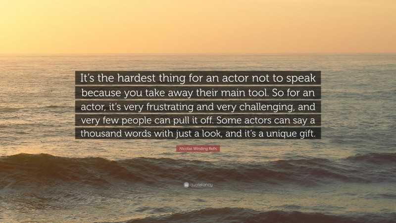 Nicolas Winding Refn Quote: “It’s the hardest thing for an actor not to speak because you take away their main tool. So for an actor, it’s very frustrating and very challenging, and very few people can pull it off. Some actors can say a thousand words with just a look, and it’s a unique gift.”