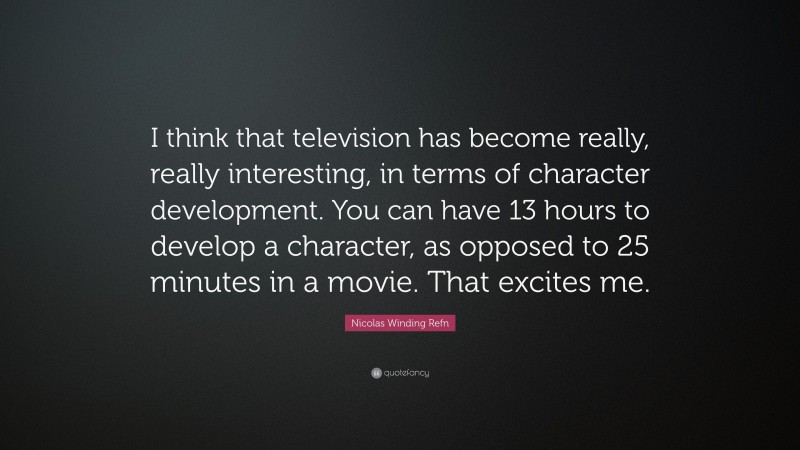 Nicolas Winding Refn Quote: “I think that television has become really, really interesting, in terms of character development. You can have 13 hours to develop a character, as opposed to 25 minutes in a movie. That excites me.”