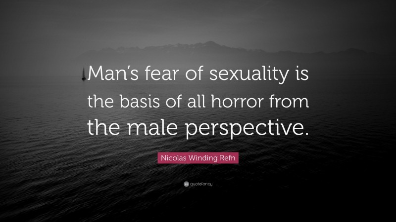 Nicolas Winding Refn Quote: “Man’s fear of sexuality is the basis of all horror from the male perspective.”