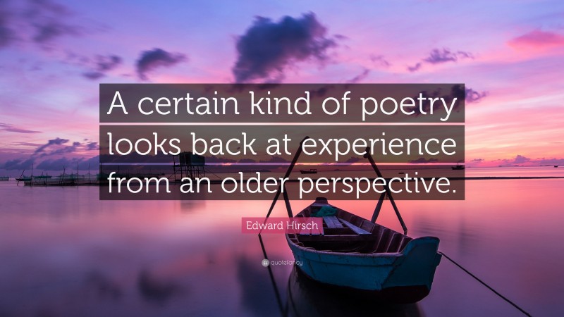 Edward Hirsch Quote: “A certain kind of poetry looks back at experience from an older perspective.”