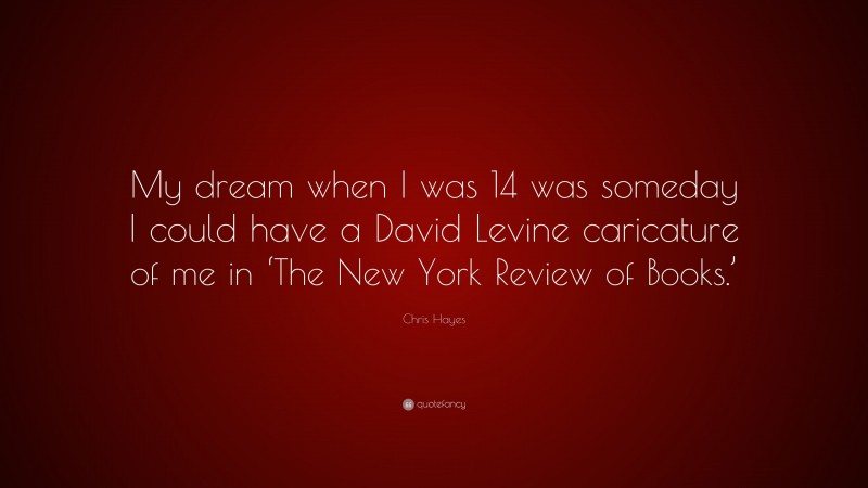 Chris Hayes Quote: “My dream when I was 14 was someday I could have a David Levine caricature of me in ‘The New York Review of Books.’”