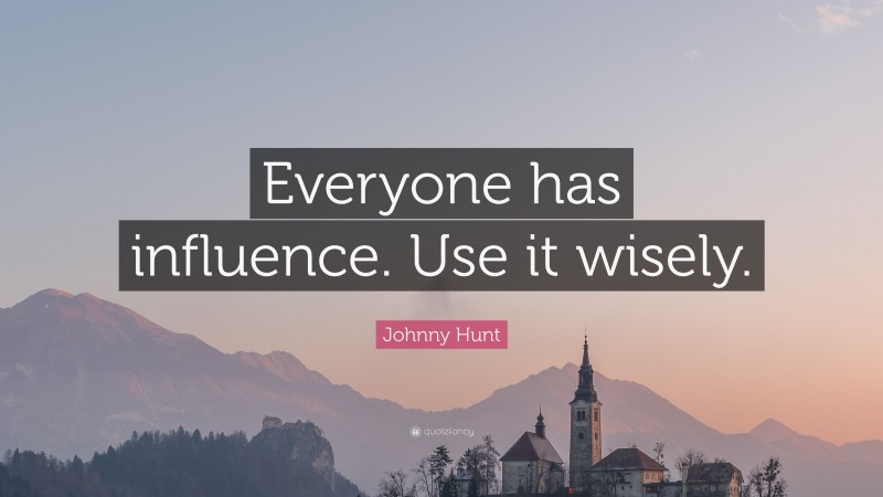 Johnny Hunt Quote: “Everyone has influence. Use it wisely.”