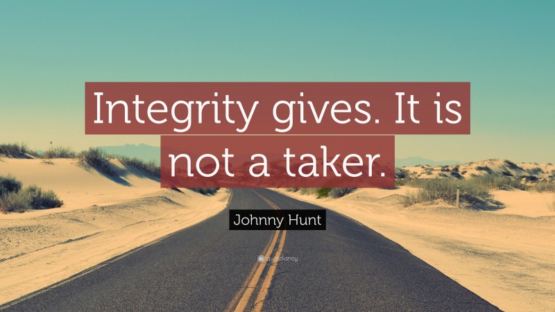 Johnny Hunt Quote: “Integrity gives. It is not a taker.”